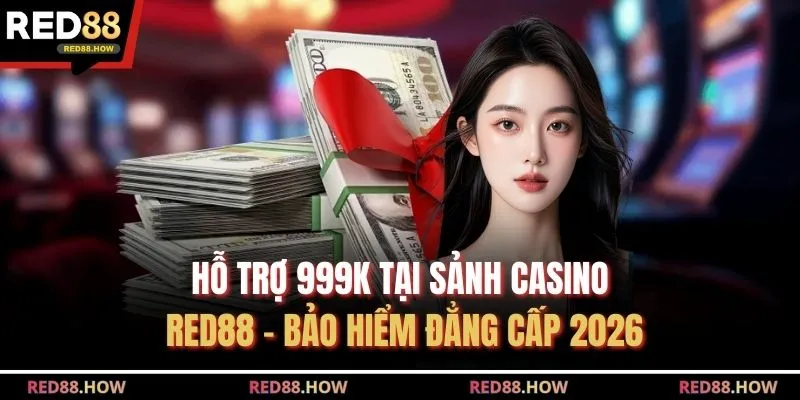Hỗ Trợ 999K Tại Sảnh Casino Red88 - Bảo Hiểm Đẳng Cấp 2026