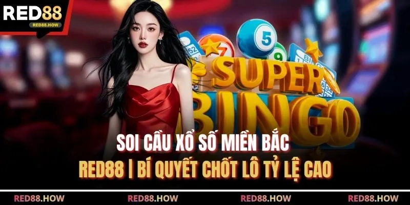 Soi Cầu Xổ Số Miền Bắc Red88 | Bí Quyết Chốt Lô Tỷ Lệ Cao