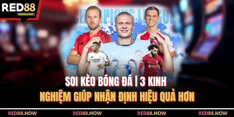 Soi Kèo Bóng Đá | 3 Kinh Nghiệm Giúp Nhận Định Hiệu Quả Hơn